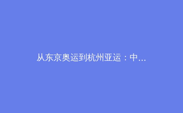 从东京奥运到杭州亚运：中国体育数字化转型的深层变革与未来路径 - 4